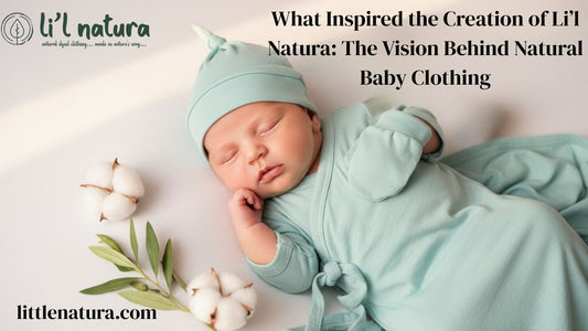 What Inspired the Creation of Li’l Natura: The Vision Behind Natural Baby Clothing